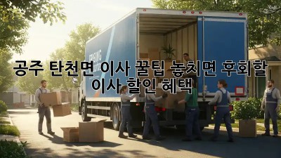 공주 탄천면 이사 꿀팁🍯: 놓치면 후회할 이사 할인 혜택!