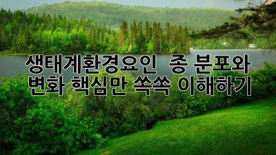 생태계환경요인 🔍 종 분포와 변화, 핵심만 쏙쏙 이해하기!