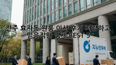 전주 효자동 원룸 이사 후기: 저렴하고 믿음직한 업체 BEST 5!
